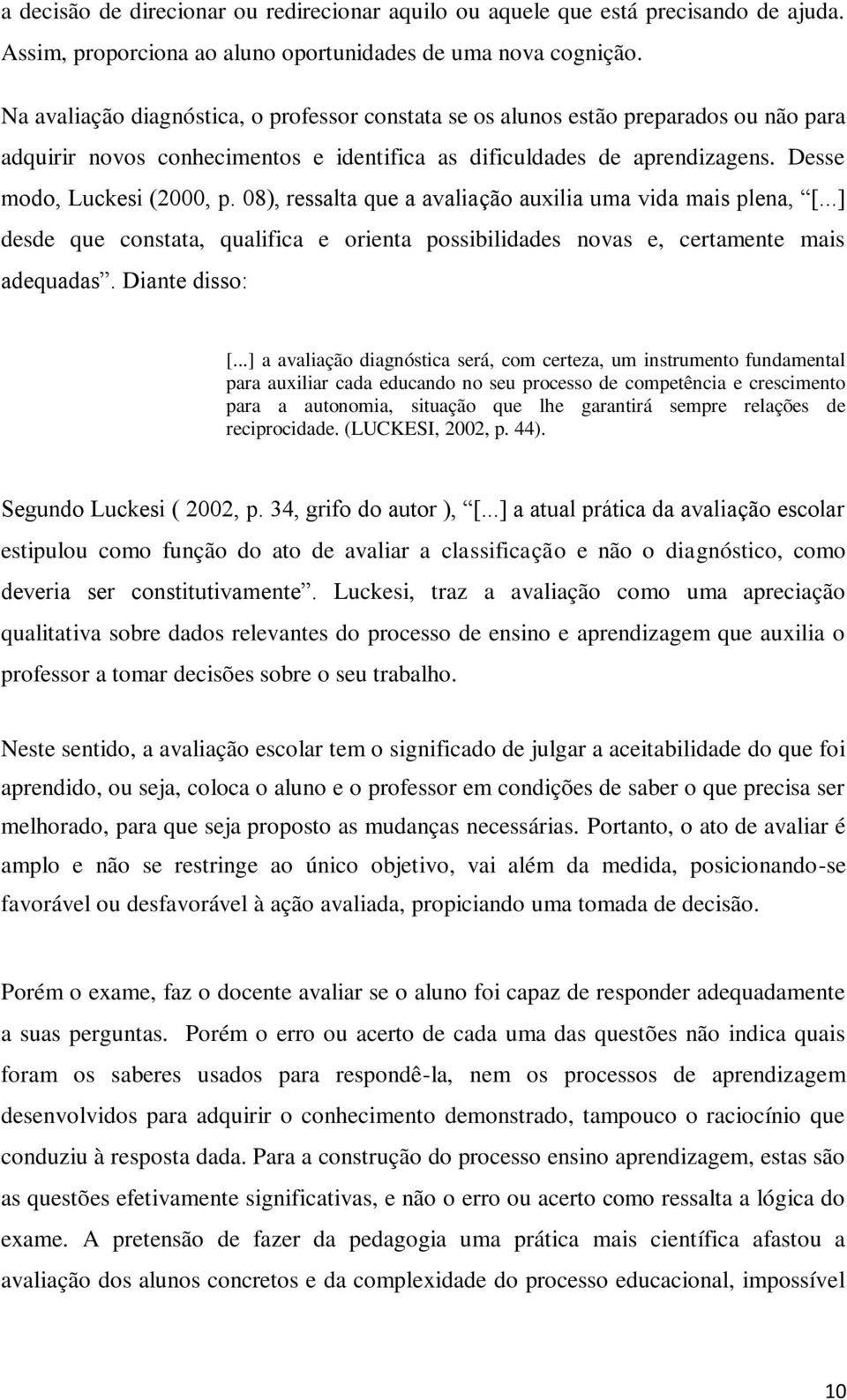 08), ressalta que a avaliação auxilia uma vida mais plena, [...] desde que constata, qualifica e orienta possibilidades novas e, certamente mais adequadas. Diante disso: [.