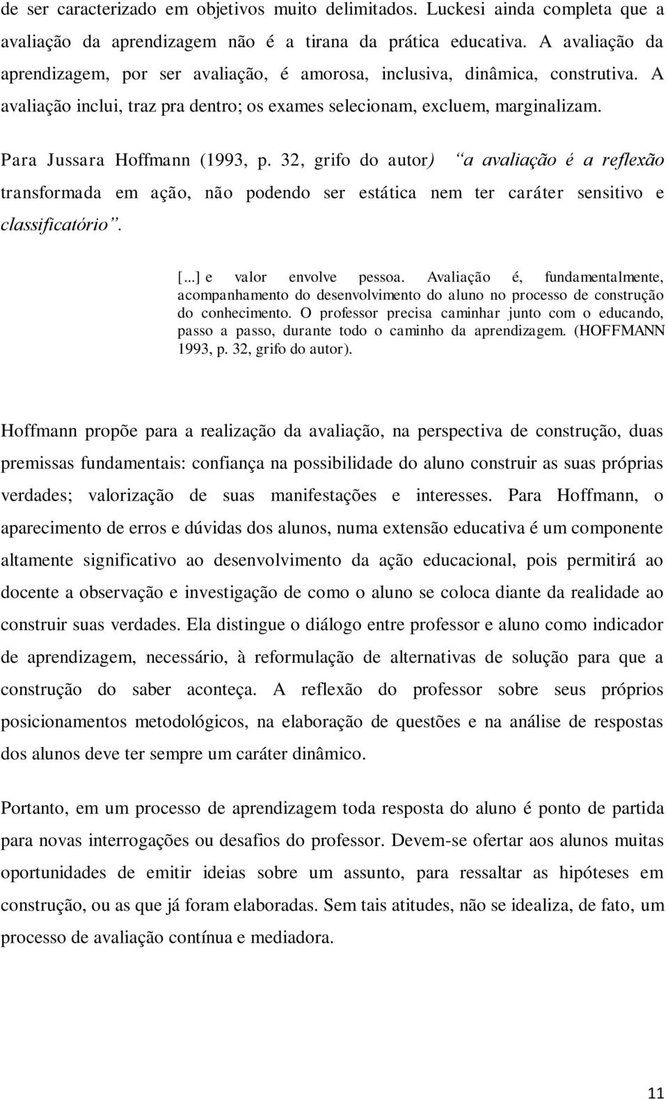 Para Jussara Hoffmann (1993, p. 32, grifo do autor) a avaliação é a reflexão transformada em ação, não podendo ser estática nem ter caráter sensitivo e classificatório. [...] e valor envolve pessoa.