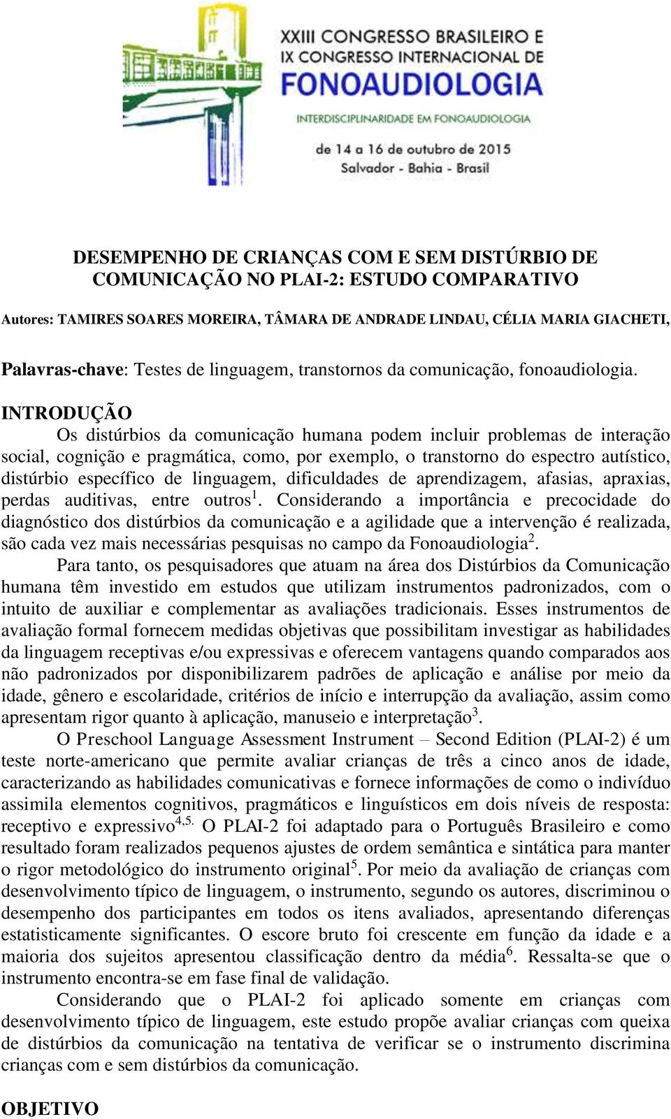 INTRODUÇÃO Os distúrbios da comunicação humana podem incluir problemas de interação social, cognição e pragmática, como, por exemplo, o transtorno do espectro autístico, distúrbio específico de