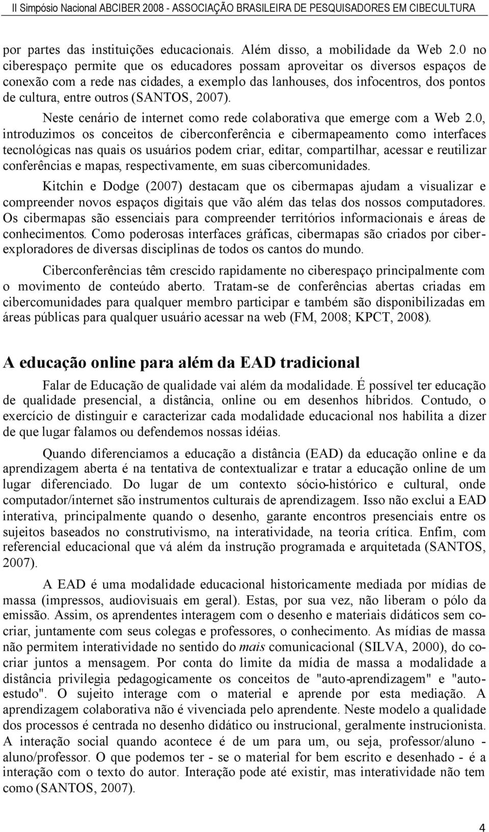 (SANTOS, 2007). Neste cenário de internet como rede colaborativa que emerge com a Web 2.