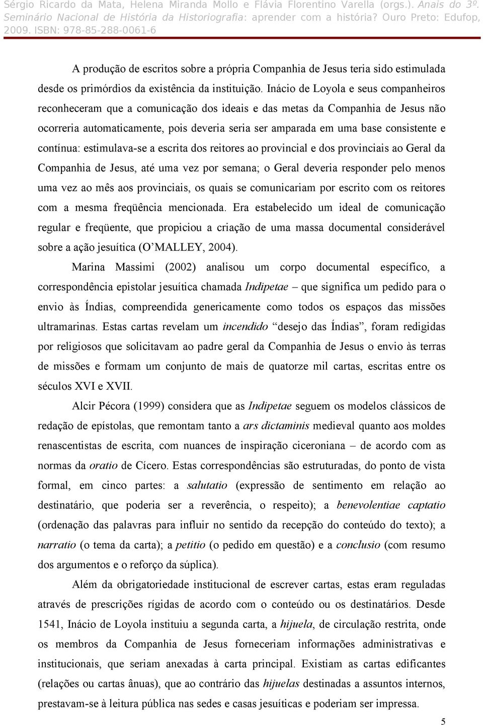 e contínua: estimulava-se a escrita dos reitores ao provincial e dos provinciais ao Geral da Companhia de Jesus, até uma vez por semana; o Geral deveria responder pelo menos uma vez ao mês aos