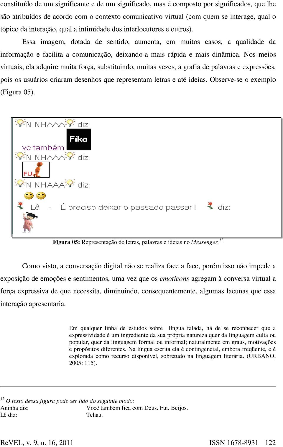 Essa imagem, dotada de sentido, aumenta, em muitos casos, a qualidade da informação e facilita a comunicação, deixando-a mais rápida e mais dinâmica.