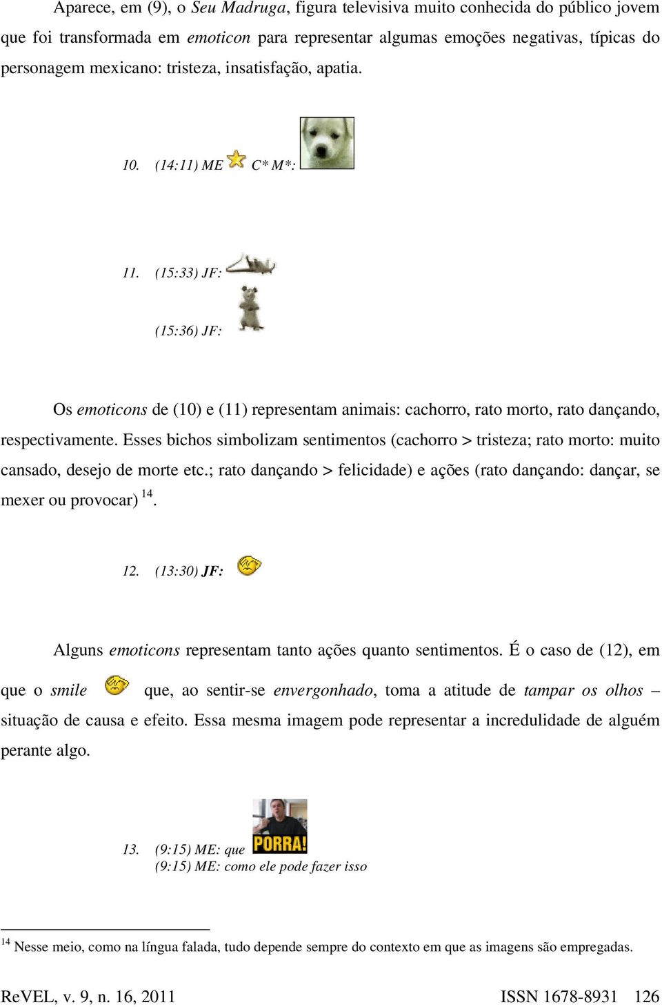 Esses bichos simbolizam sentimentos (cachorro > tristeza; rato morto: muito cansado, desejo de morte etc.; rato dançando > felicidade) e ações (rato dançando: dançar, se mexer ou provocar) 14. 12.