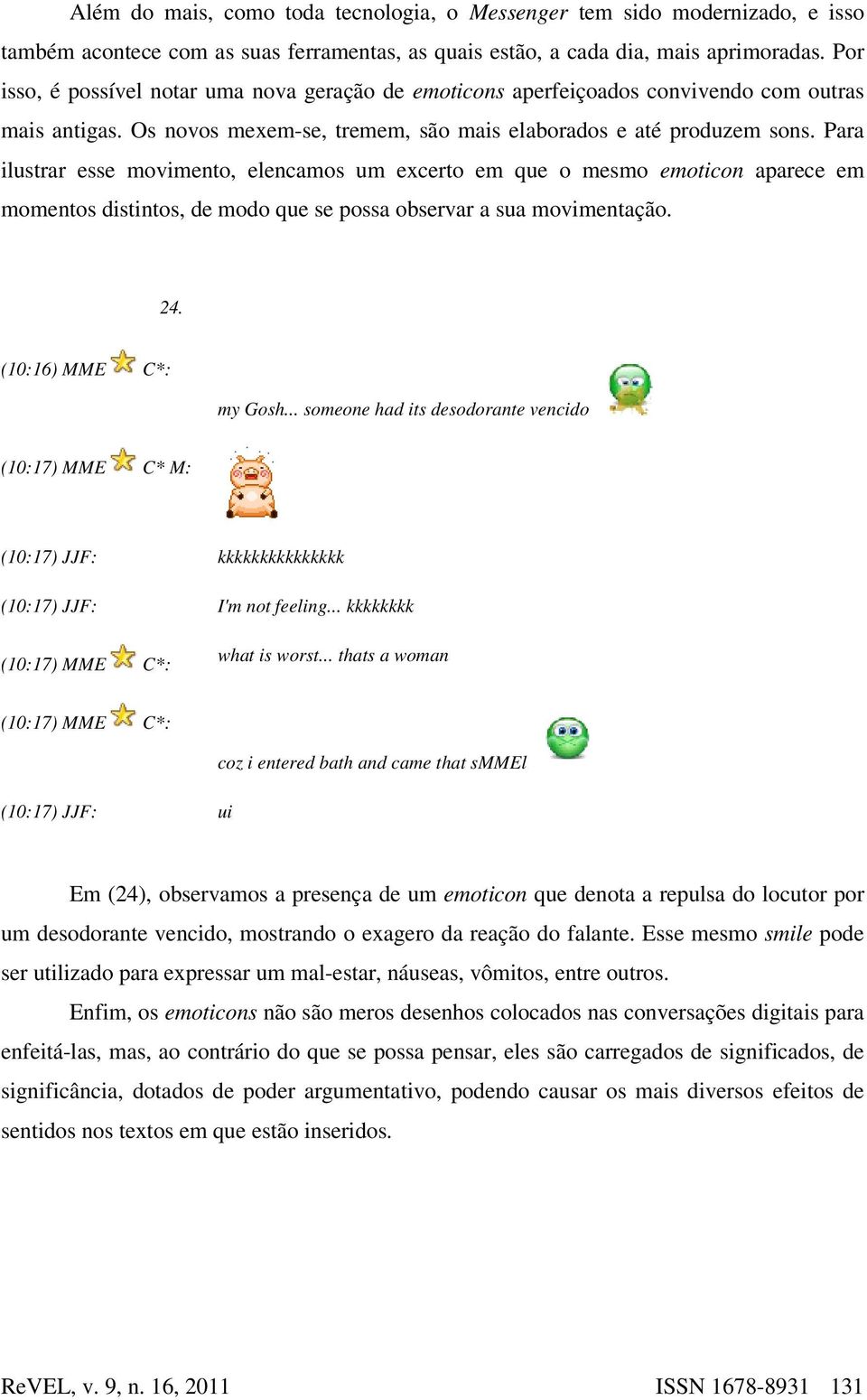 Para ilustrar esse movimento, elencamos um excerto em que o mesmo emoticon aparece em momentos distintos, de modo que se possa observar a sua movimentação. 24. (10:16) MME C*: my Gosh.