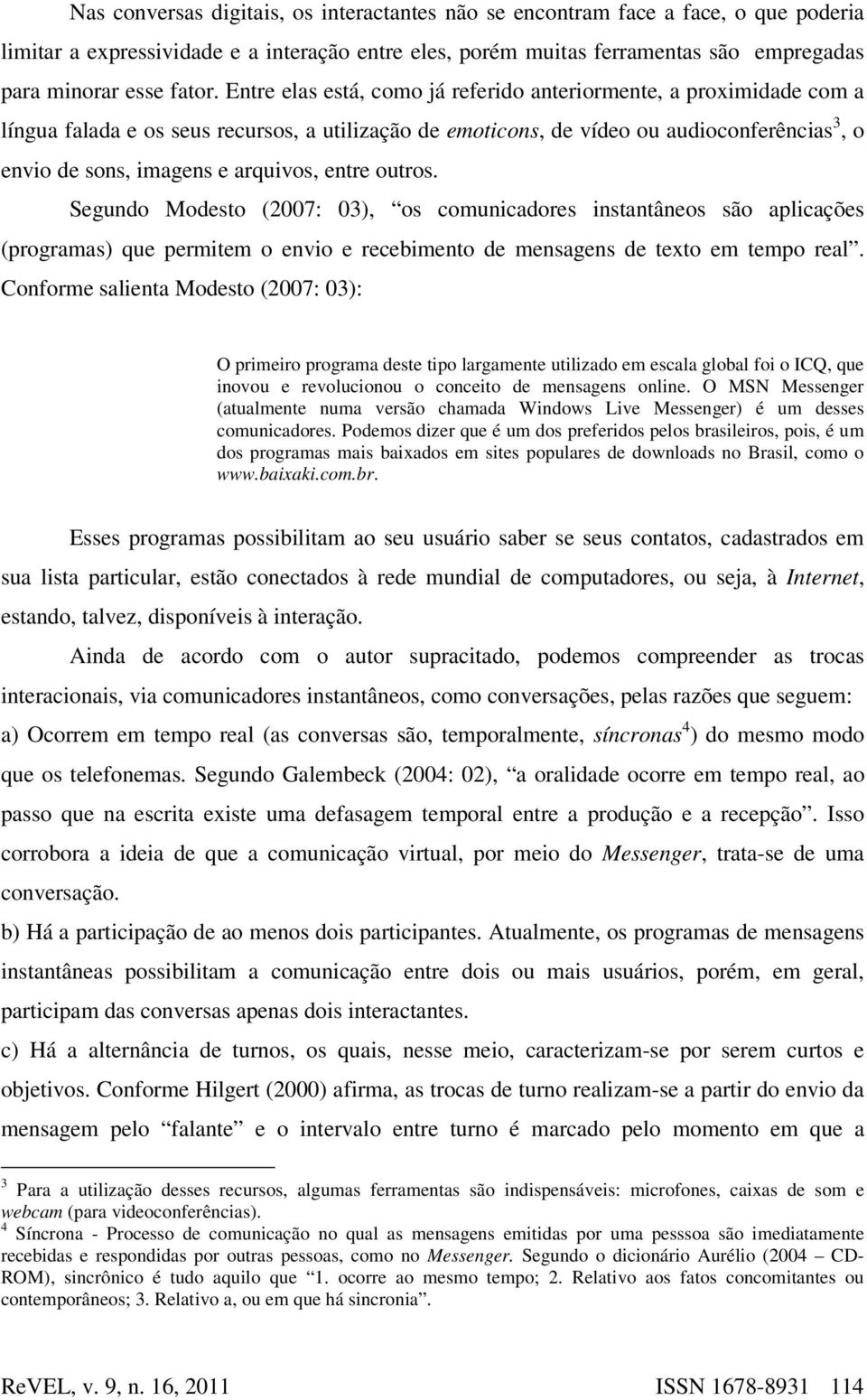 entre outros. Segundo Modesto (2007: 03), os comunicadores instantâneos são aplicações (programas) que permitem o envio e recebimento de mensagens de texto em tempo real.