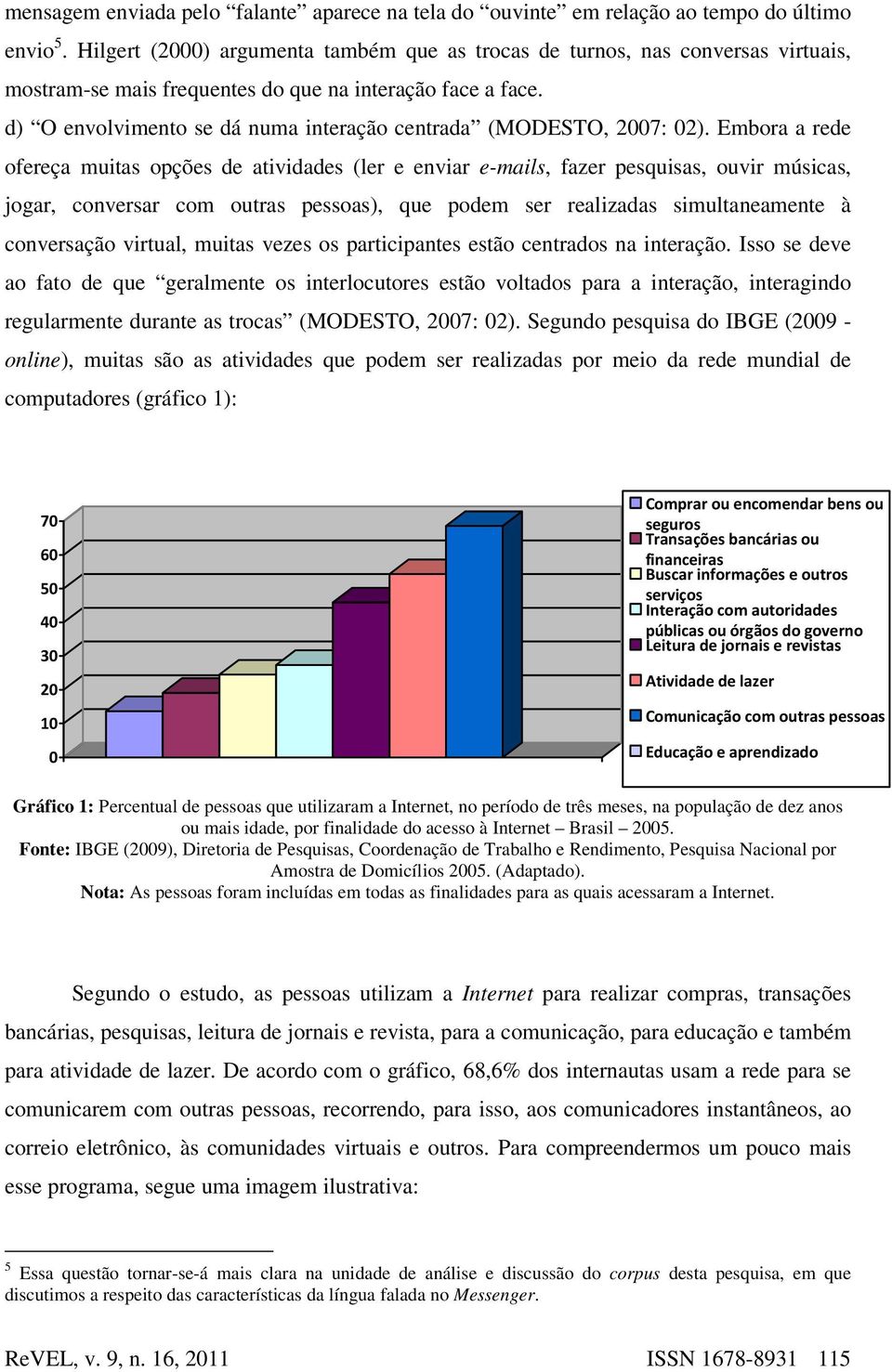 d) O envolvimento se dá numa interação centrada (MODESTO, 2007: 02).