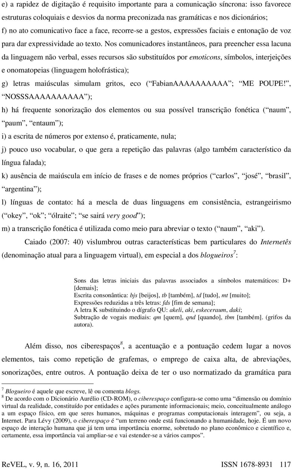 Nos comunicadores instantâneos, para preencher essa lacuna da linguagem não verbal, esses recursos são substituídos por emoticons, símbolos, interjeições e onomatopeias (linguagem holofrástica); g)