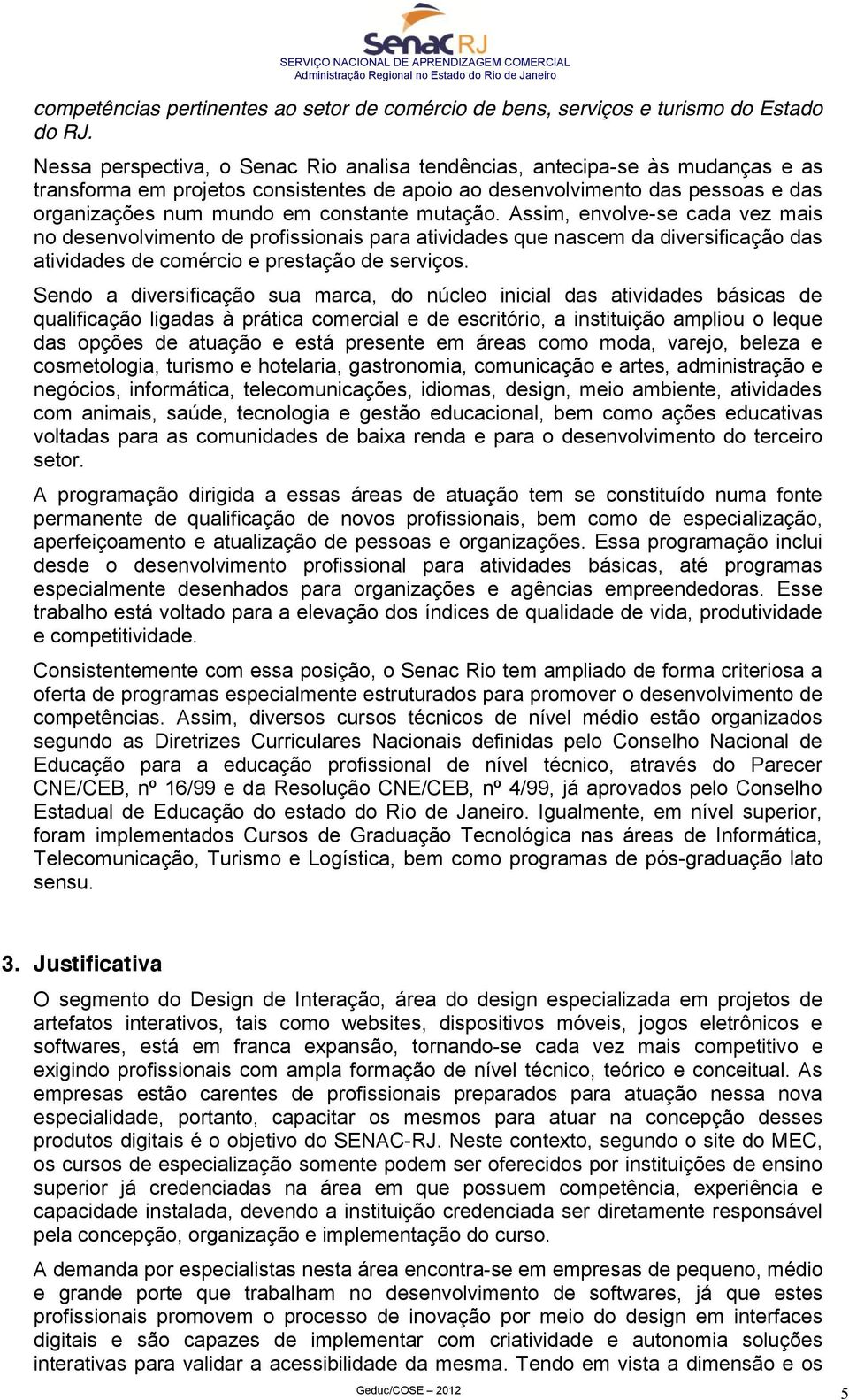 mutação. Assim, envolve-se cada vez mais no desenvolvimento de profissionais para atividades que nascem da diversificação das atividades de comércio e prestação de serviços.