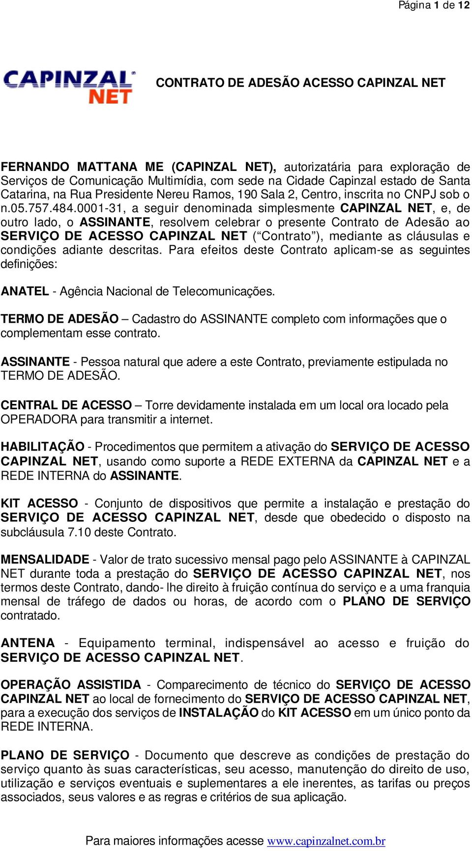 0001-31, a seguir denominada simplesmente CAPINZAL NET, e, de outro lado, o ASSINANTE, resolvem celebrar o presente Contrato de Adesão ao SERVIÇO DE ACESSO CAPINZAL NET ( Contrato ), mediante as