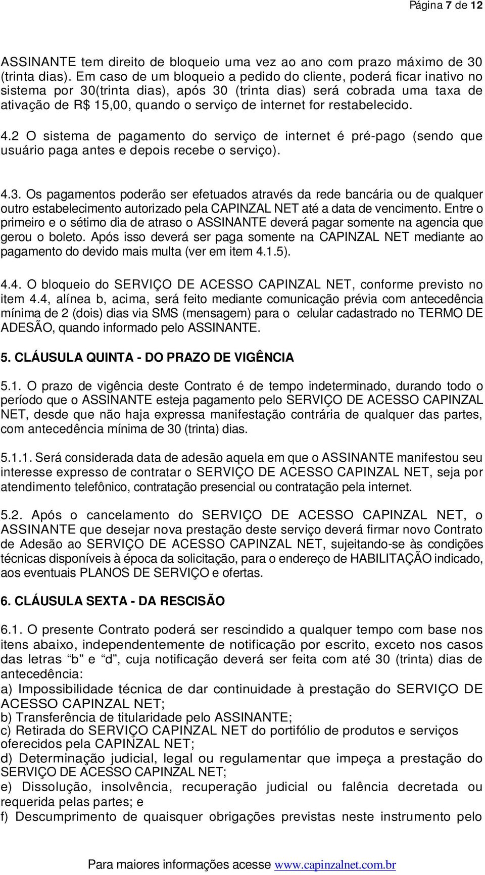 restabelecido. 4.2 O sistema de pagamento do serviço de internet é pré-pago (sendo que usuário paga antes e depois recebe o serviço). 4.3.