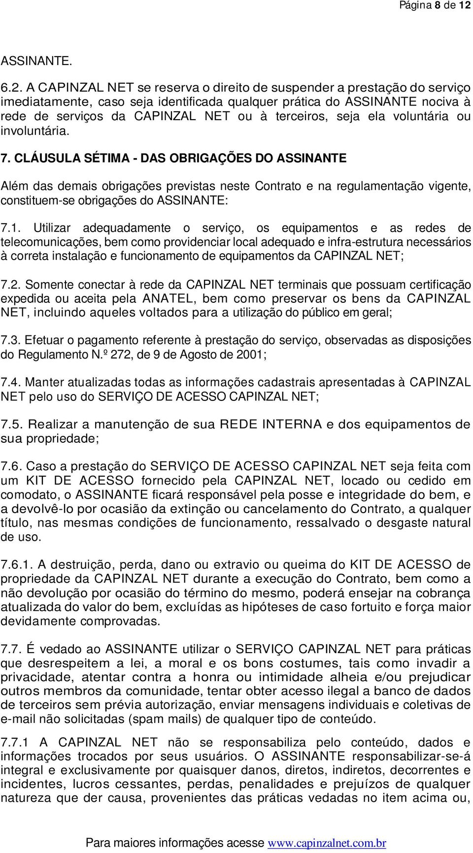 A CAPINZAL NET se reserva o direito de suspender a prestação do serviço imediatamente, caso seja identificada qualquer prática do ASSINANTE nociva à rede de serviços da CAPINZAL NET ou à terceiros,