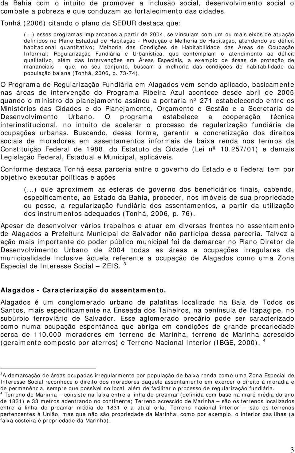 habitacional quantitativo; Melhoria das Condições de Habitabilidade das Áreas de Ocupação Informal; Regularização Fundiária e Urbanística, que contemplam o atendimento ao déficit qualitativo, além