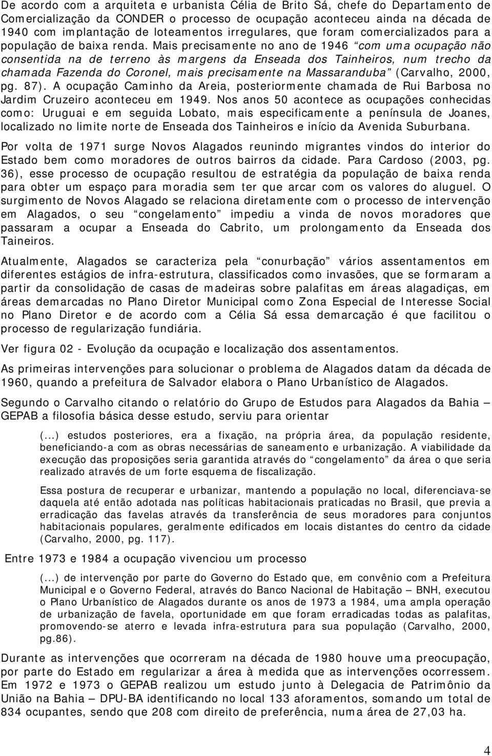 Mais precisamente no ano de 1946 com uma ocupação não consentida na de terreno às margens da Enseada dos Tainheiros, num trecho da chamada Fazenda do Coronel, mais precisamente na Massaranduba