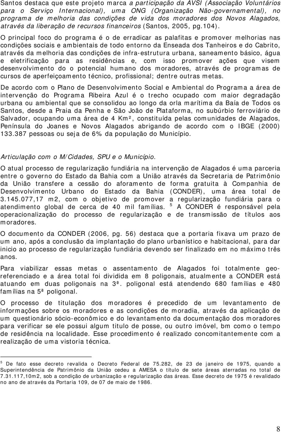 O principal foco do programa é o de erradicar as palafitas e promover melhorias nas condições sociais e ambientais de todo entorno da Enseada dos Tanheiros e do Cabrito, através da melhoria das