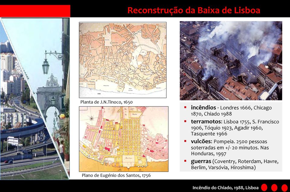 terramotos: Lisboa 1755, S. Francisco 1906, Tóquio 1923, Agadir 1960, Tasquente 1966 vulcões: Pompeia.