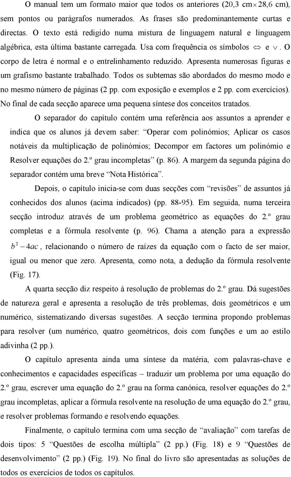 Apresenta numerosas figuras e um grafismo bastante trabalhado. Todos os subtemas são abordados do mesmo modo e no mesmo número de páginas ( pp. com exposição e exemplos e pp. com exercícios).