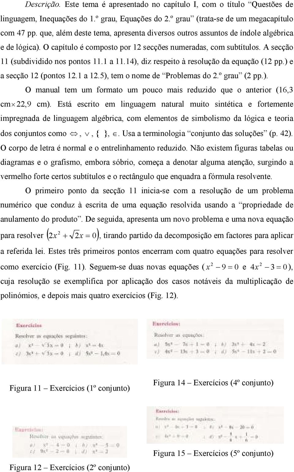 14), diz respeito à resolução da equação (1 pp.) e a secção 1 (pontos 1.1 a 1.5), tem o nome de Problemas do.º grau ( pp.). O manual tem um formato um pouco mais reduzido que o anterior (16,3 cm,9 cm).