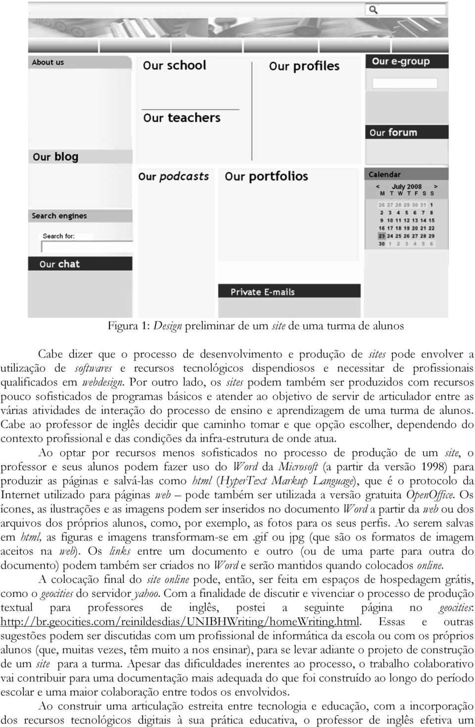 Por outro lado, os sites podem também ser produzidos com recursos pouco sofisticados de programas básicos e atender ao objetivo de servir de articulador entre as várias atividades de interação do