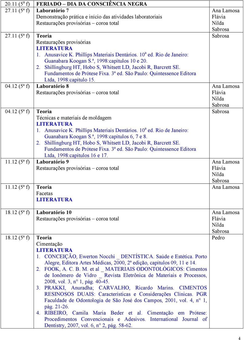 São Paulo: Quintessence Editora Ltda, 1998:capítulo 15. 04.12 (5ª f) Laboratório 8 04.12 (5ª f) Técnicas e materiais de moldagem 1. Anusavice K. Phillips Materiais Dentários. 10 a ed.