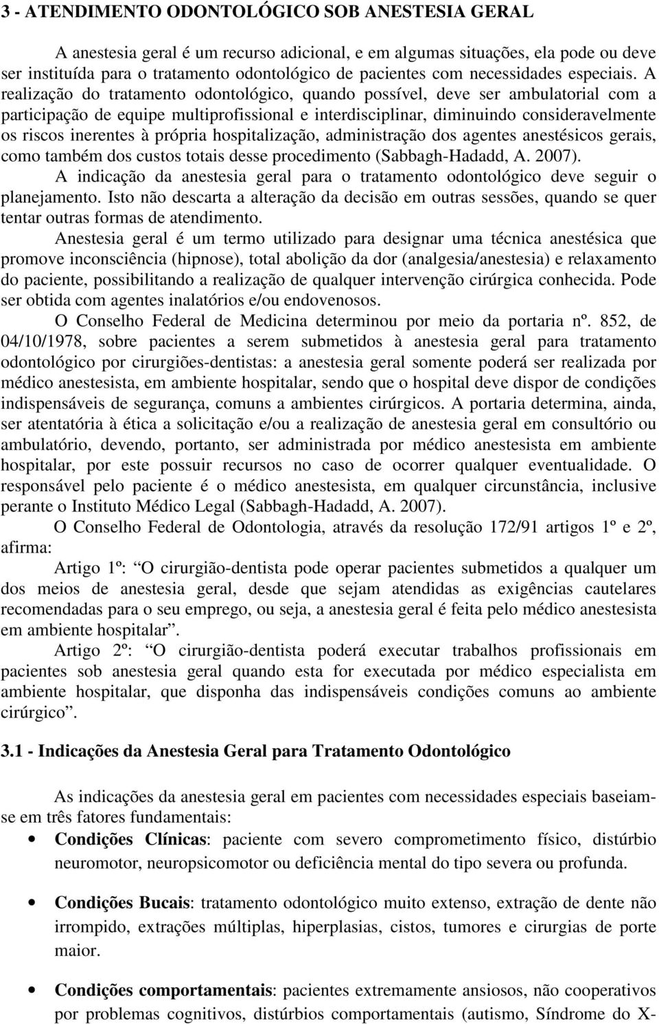 A realização do tratamento odontológico, quando possível, deve ser ambulatorial com a participação de equipe multiprofissional e interdisciplinar, diminuindo consideravelmente os riscos inerentes à