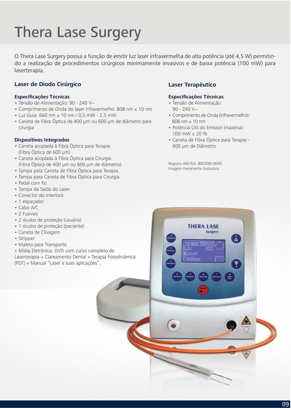 Laser de Diodo Cirúrgico Tensão de Alimentação: 90-240 V~ Comprimento de Onda do laser infravermelho: 808 nm ± 10 nm Luz Guia: 6 nm ± 10 nm / 0,5 mw - 2,5 mw Caneta de Fibra Óptica de 400 µm ou 0 µm