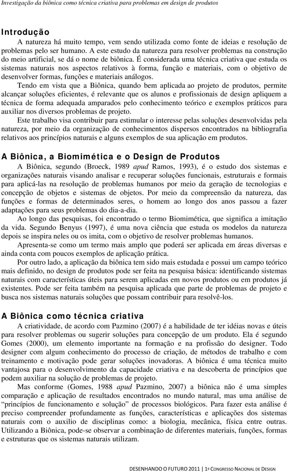 É considerada uma técnica criativa que estuda os sistemas naturais nos aspectos relativos à forma, função e materiais, com o objetivo de desenvolver formas, funções e materiais análogos.