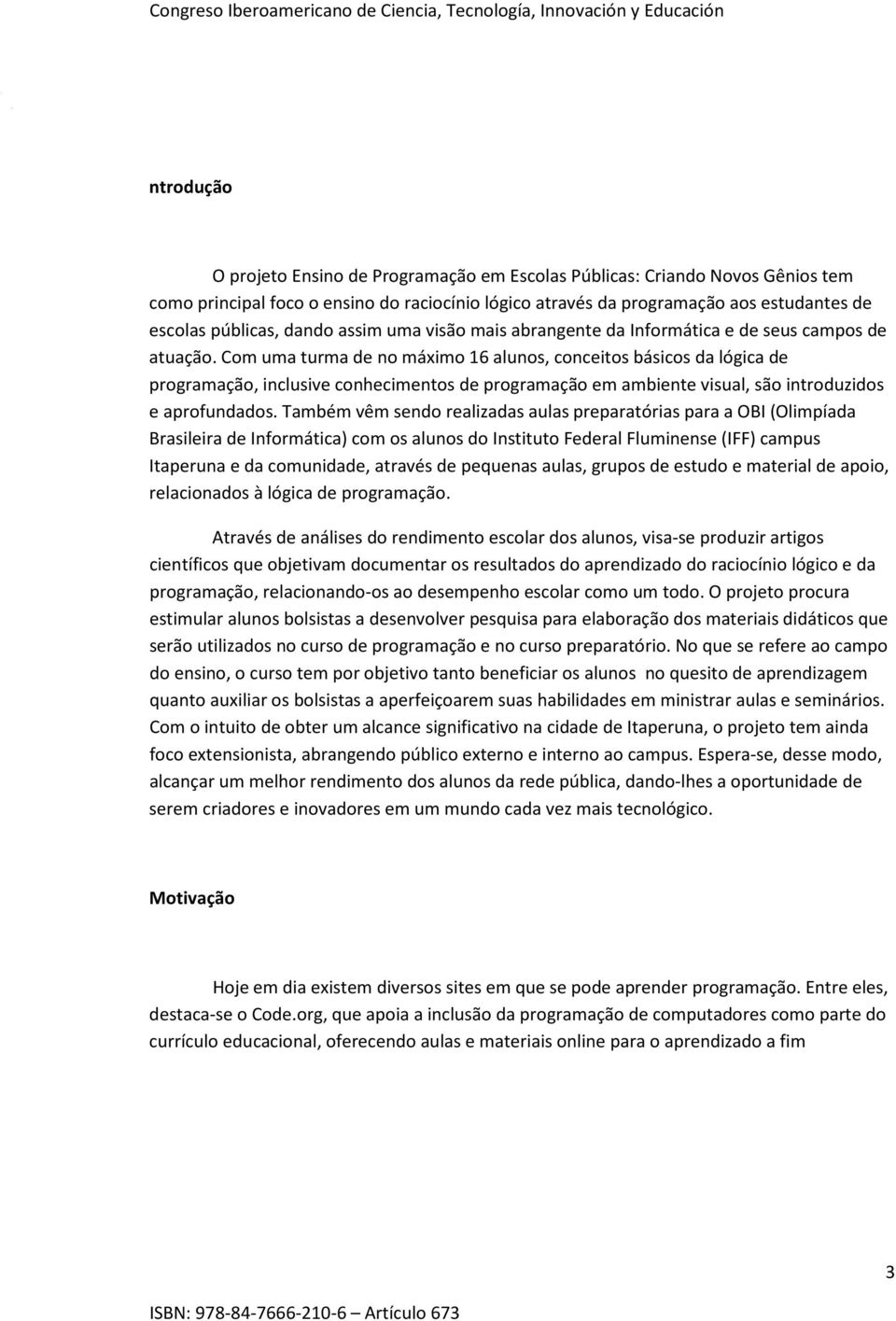 Com uma turma de no máximo 16 alunos, conceitos básicos da lógica de programação, inclusive conhecimentos de programação em ambiente visual, são introduzidos e aprofundados.