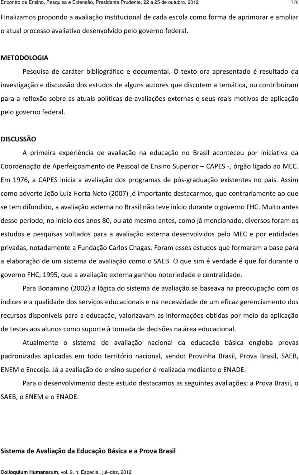 O texto ora apresentado é resultado da investigação e discussão dos estudos de alguns autores que discutem a temática, ou contribuíram para a reflexão sobre as atuais políticas de avaliações externas