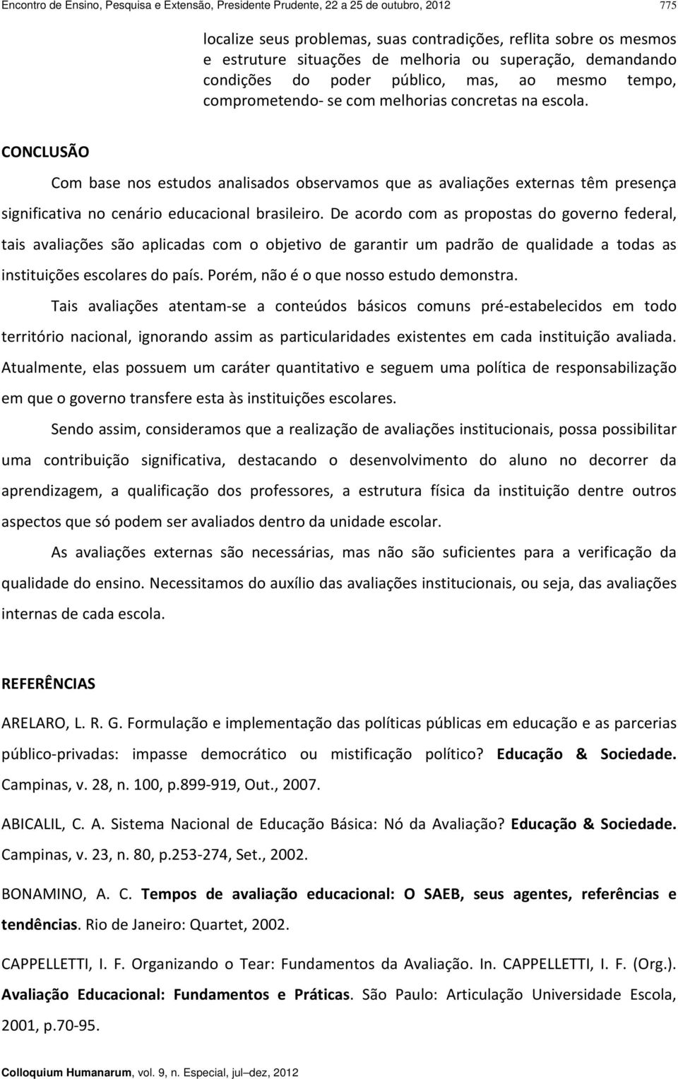 CONCLUSÃO Com base nos estudos analisados observamos que as avaliações externas têm presença significativa no cenário educacional brasileiro.