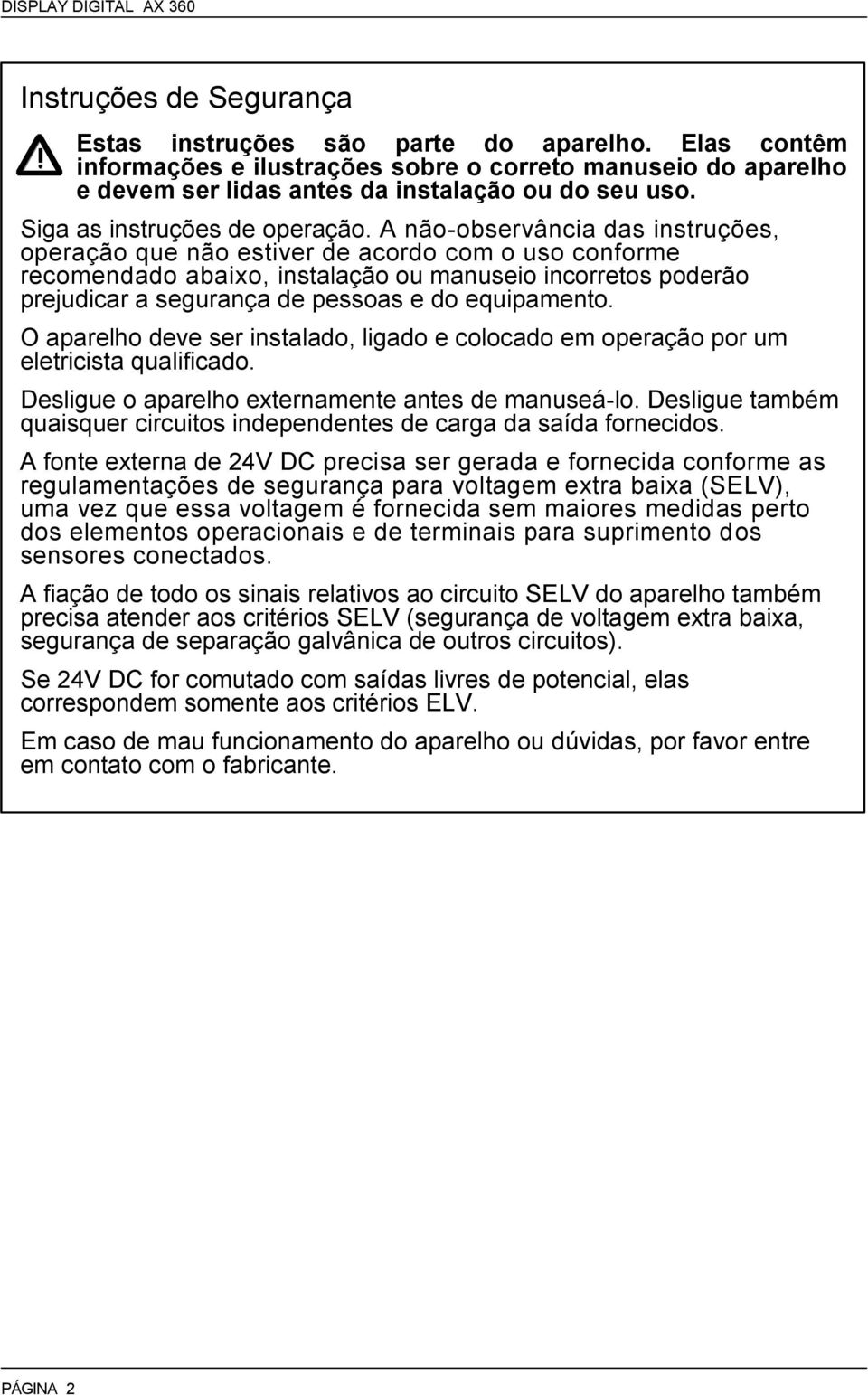 A não-observância das instruções, operação que não estiver de acordo com o uso conforme recomendado abaixo, instalação ou manuseio incorretos poderão prejudicar a segurança de pessoas e do