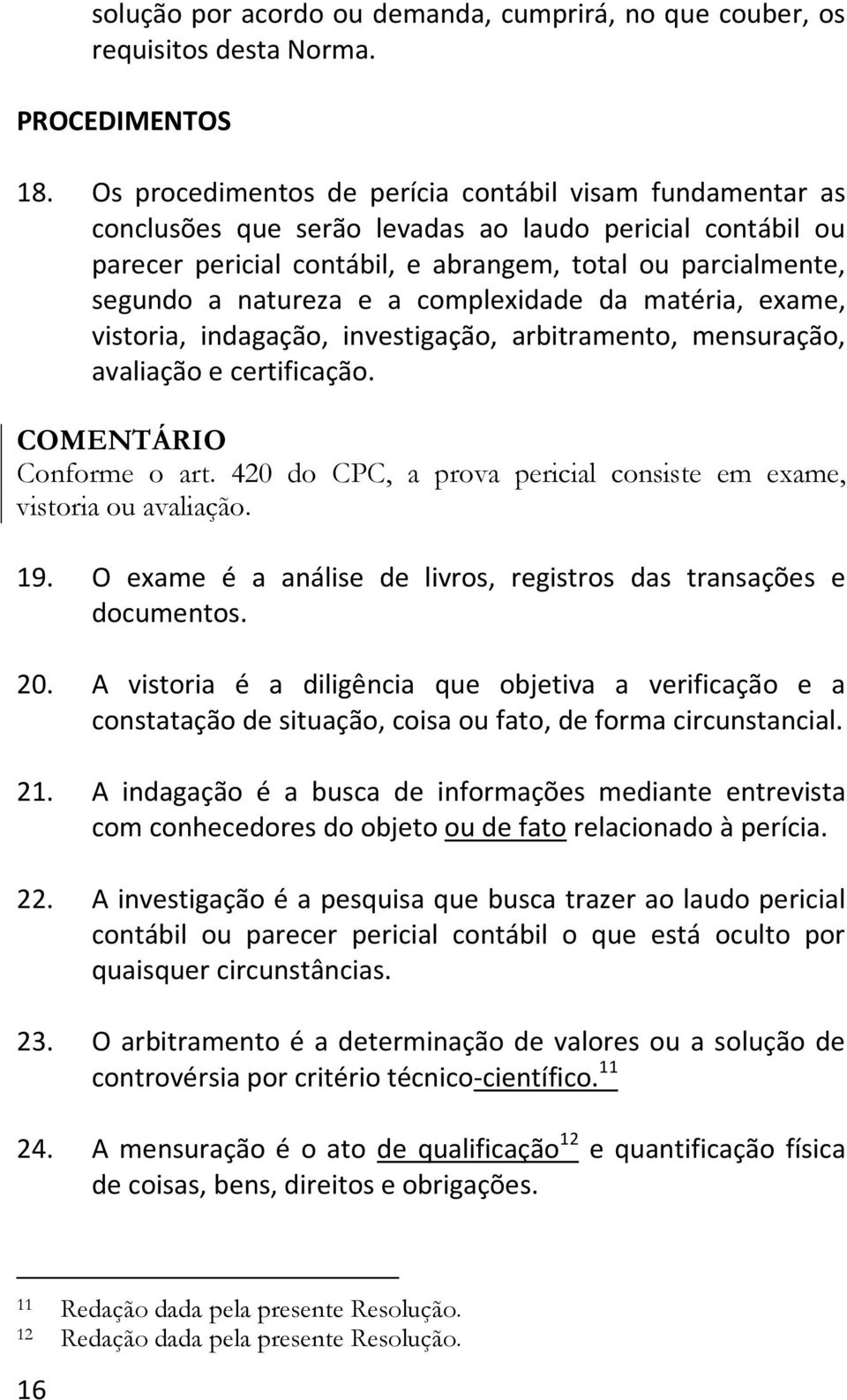 a complexidade da matéria, exame, vistoria, indagação, investigação, arbitramento, mensuração, avaliação e certificação. COMENTÁRIO Conforme o art.