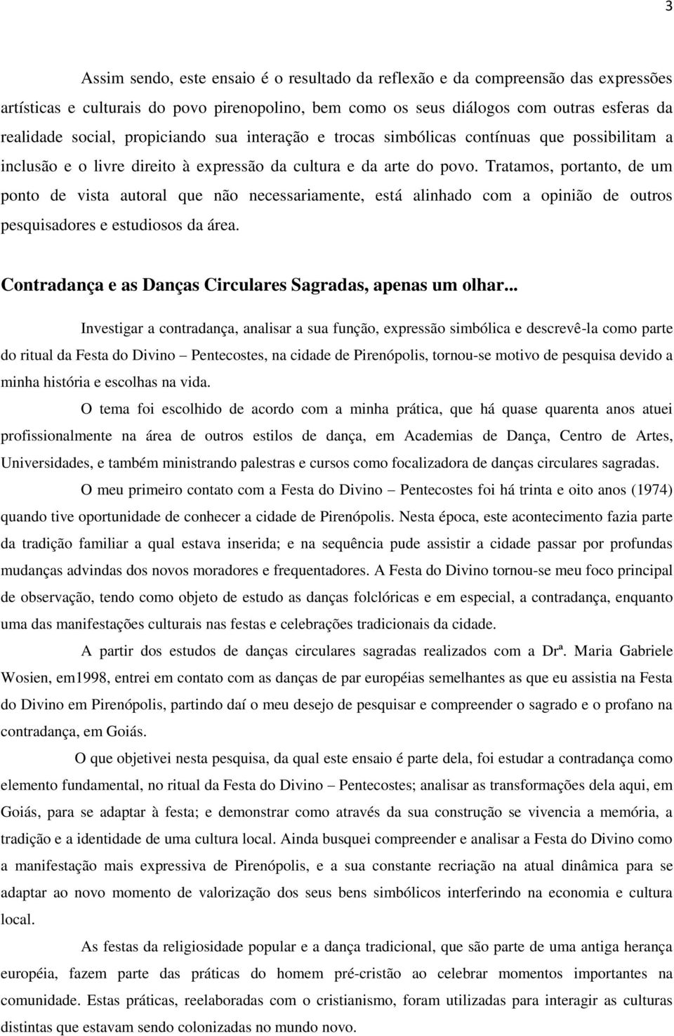 Tratamos, portanto, de um ponto de vista autoral que não necessariamente, está alinhado com a opinião de outros pesquisadores e estudiosos da área.