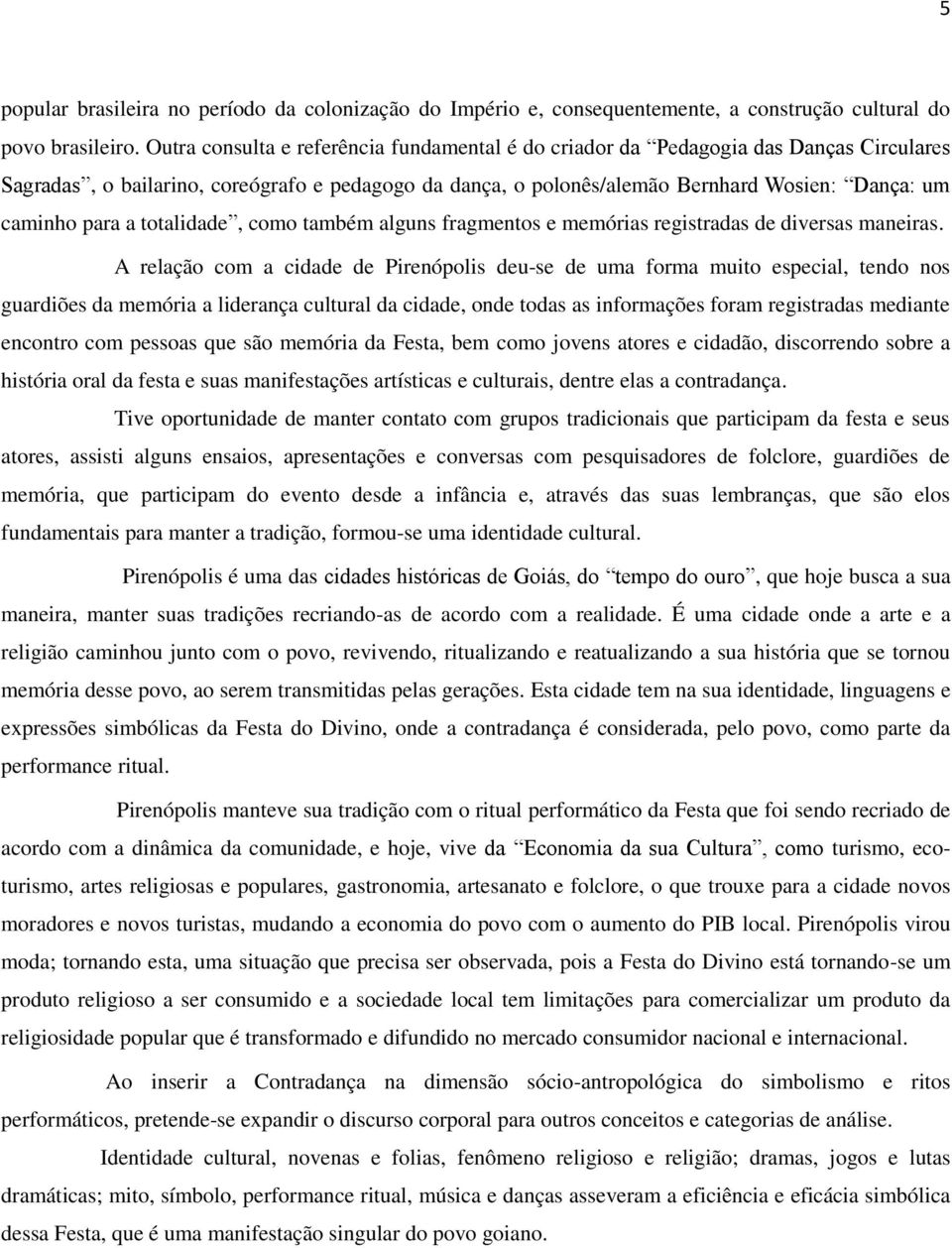 a totalidade, como também alguns fragmentos e memórias registradas de diversas maneiras.