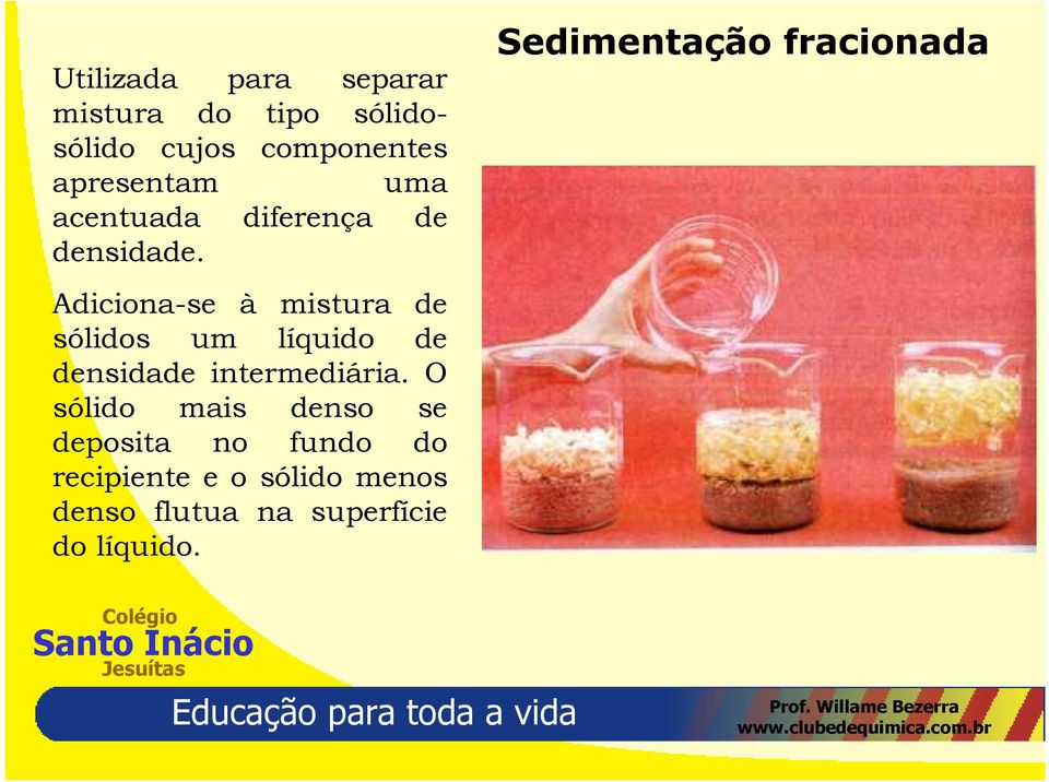 Adiciona-se à mistura de sólidos um líquido de densidade intermediária.