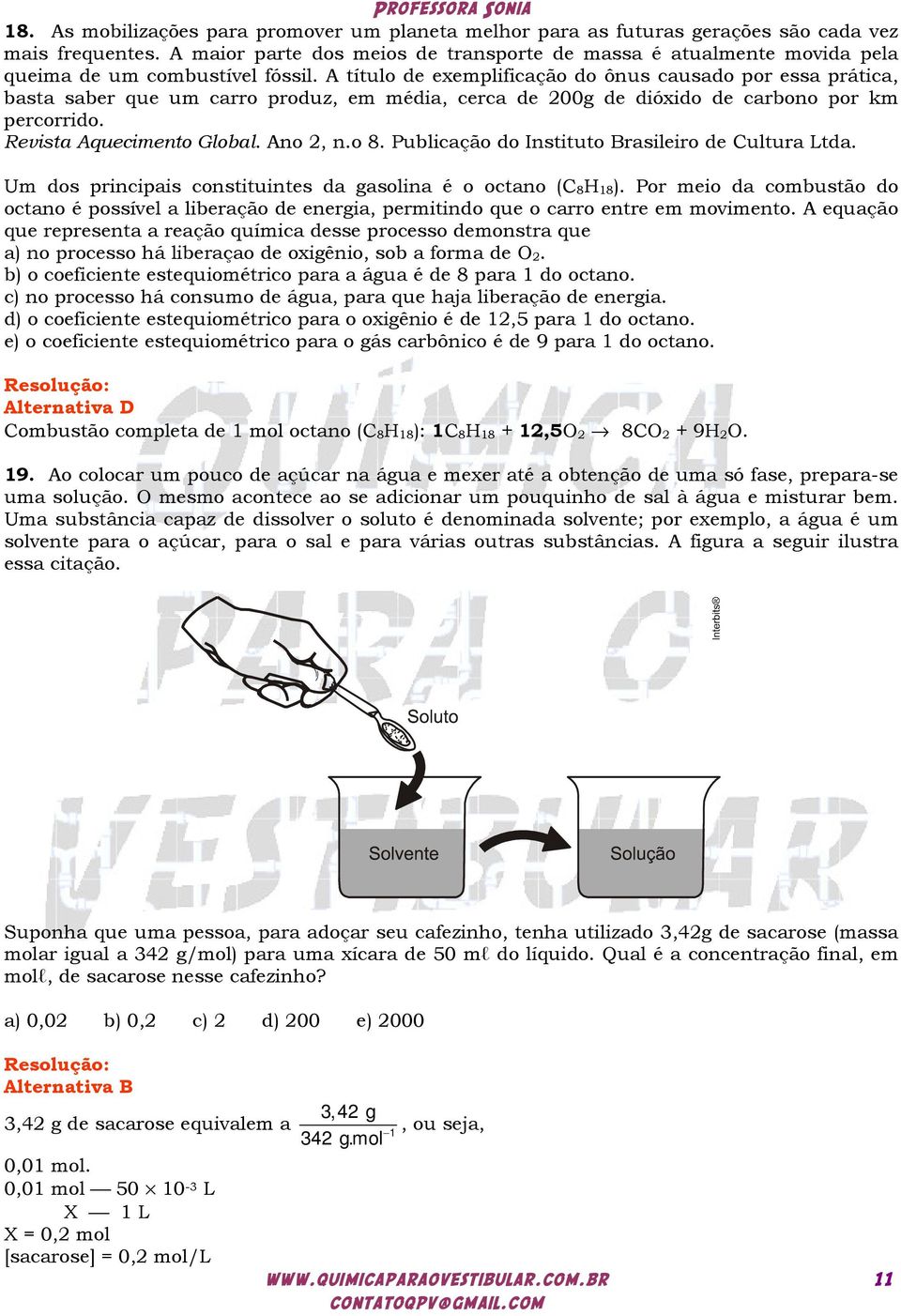 A título de exemplificação do ônus causado por essa prática, basta saber que um carro produz, em média, cerca de 200g de dióxido de carbono por km percorrido. Revista Aquecimento Global. Ano 2, n.o 8.