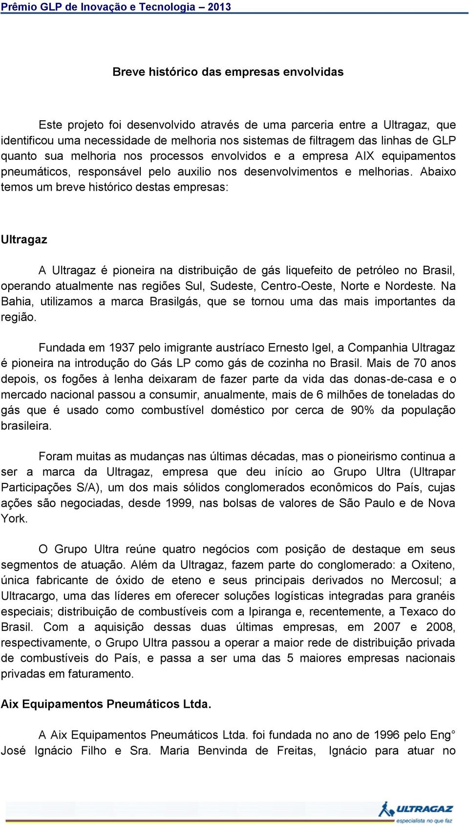 Abaixo temos um breve histórico destas empresas: Ultragaz A Ultragaz é pioneira na distribuição de gás liquefeito de petróleo no Brasil, operando atualmente nas regiões Sul, Sudeste, Centro-Oeste,