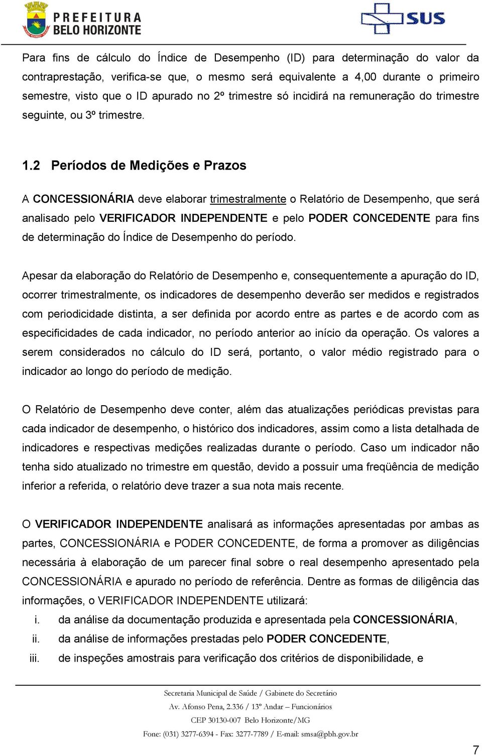 . Períodos de Medições e Prazos A CONCESSIONÁRIA deve elaborar trimestralmente o Relatório de Desempenho, que será analisado pelo VERIFICADOR INDEPENDENTE e pelo PODER CONCEDENTE para fins de