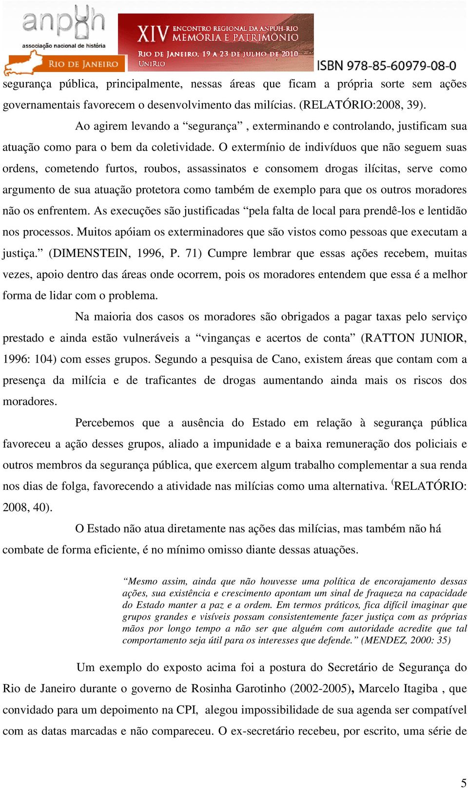 O extermínio de indivíduos que não seguem suas ordens, cometendo furtos, roubos, assassinatos e consomem drogas ilícitas, serve como argumento de sua atuação protetora como também de exemplo para que