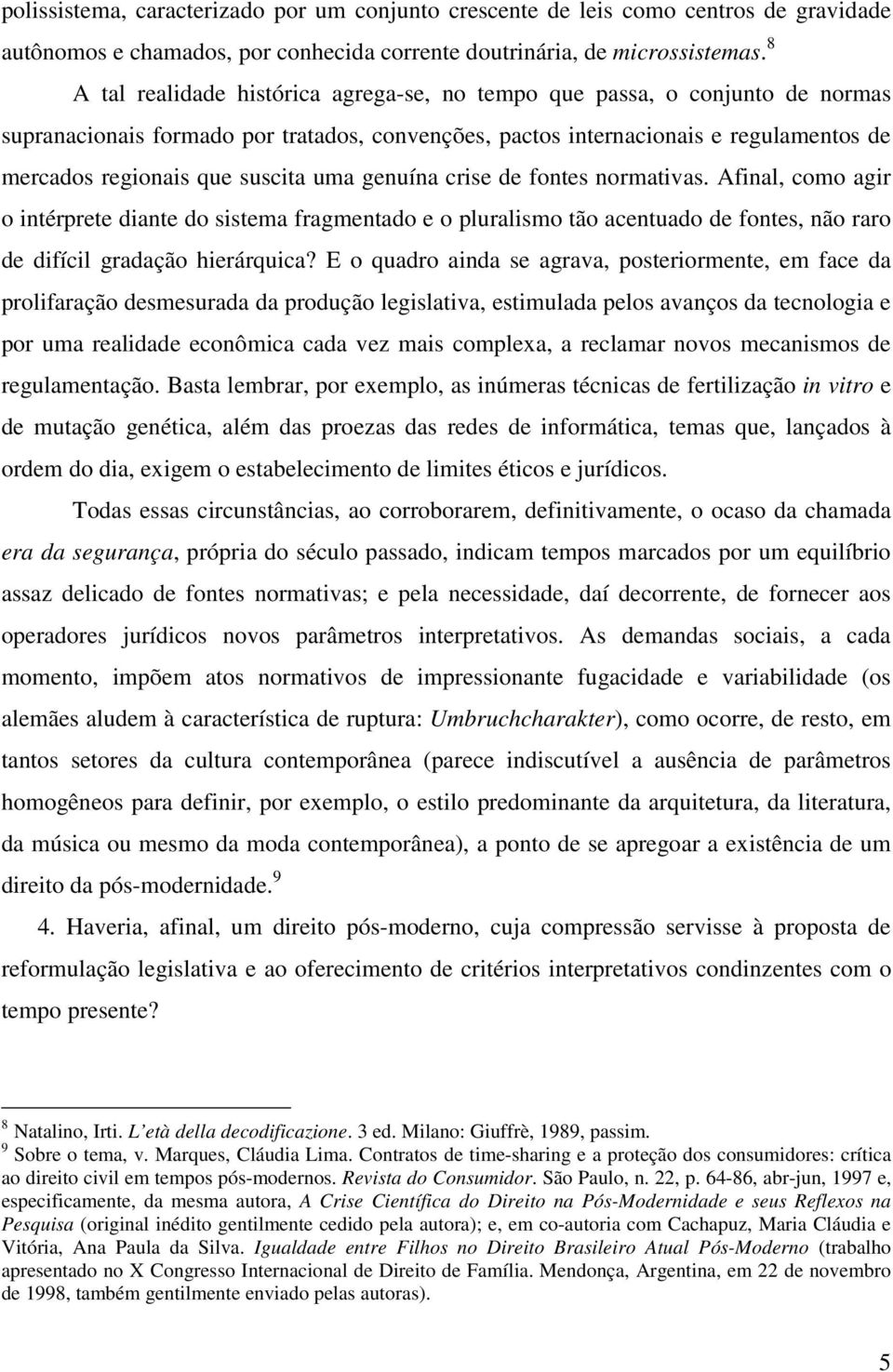 uma genuína crise de fontes normativas. Afinal, como agir o intérprete diante do sistema fragmentado e o pluralismo tão acentuado de fontes, não raro de difícil gradação hierárquica?