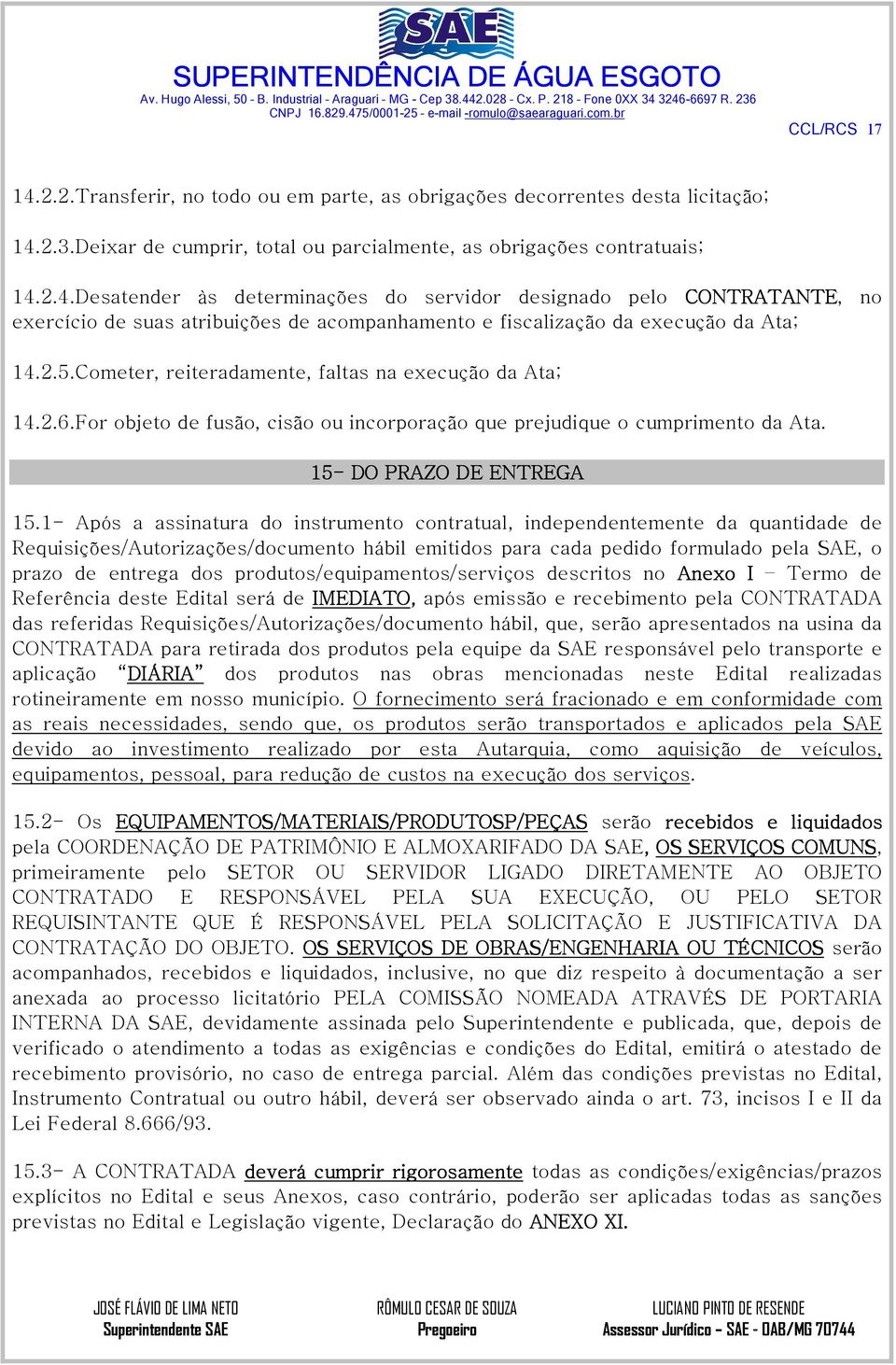 1- Após a assinatura do instrumento contratual, independentemente da quantidade de Requisições/Autorizações/documento hábil emitidos para cada pedido formulado pela SAE, o prazo de entrega dos