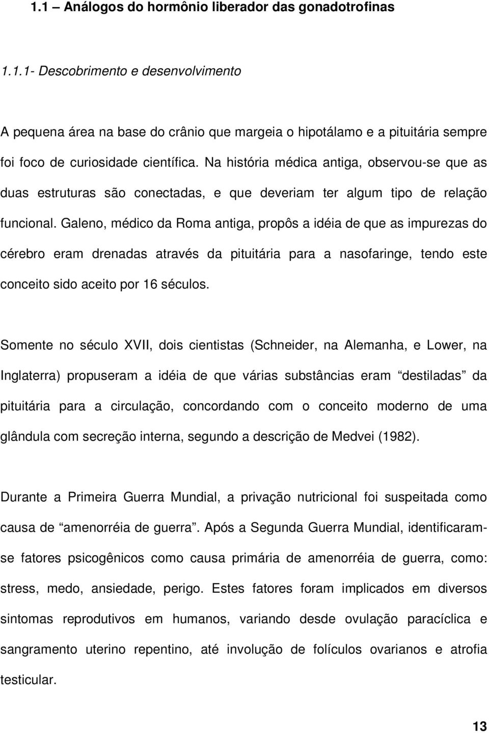 Galeno, médico da Roma antiga, propôs a idéia de que as impurezas do cérebro eram drenadas através da pituitária para a nasofaringe, tendo este conceito sido aceito por 16 séculos.