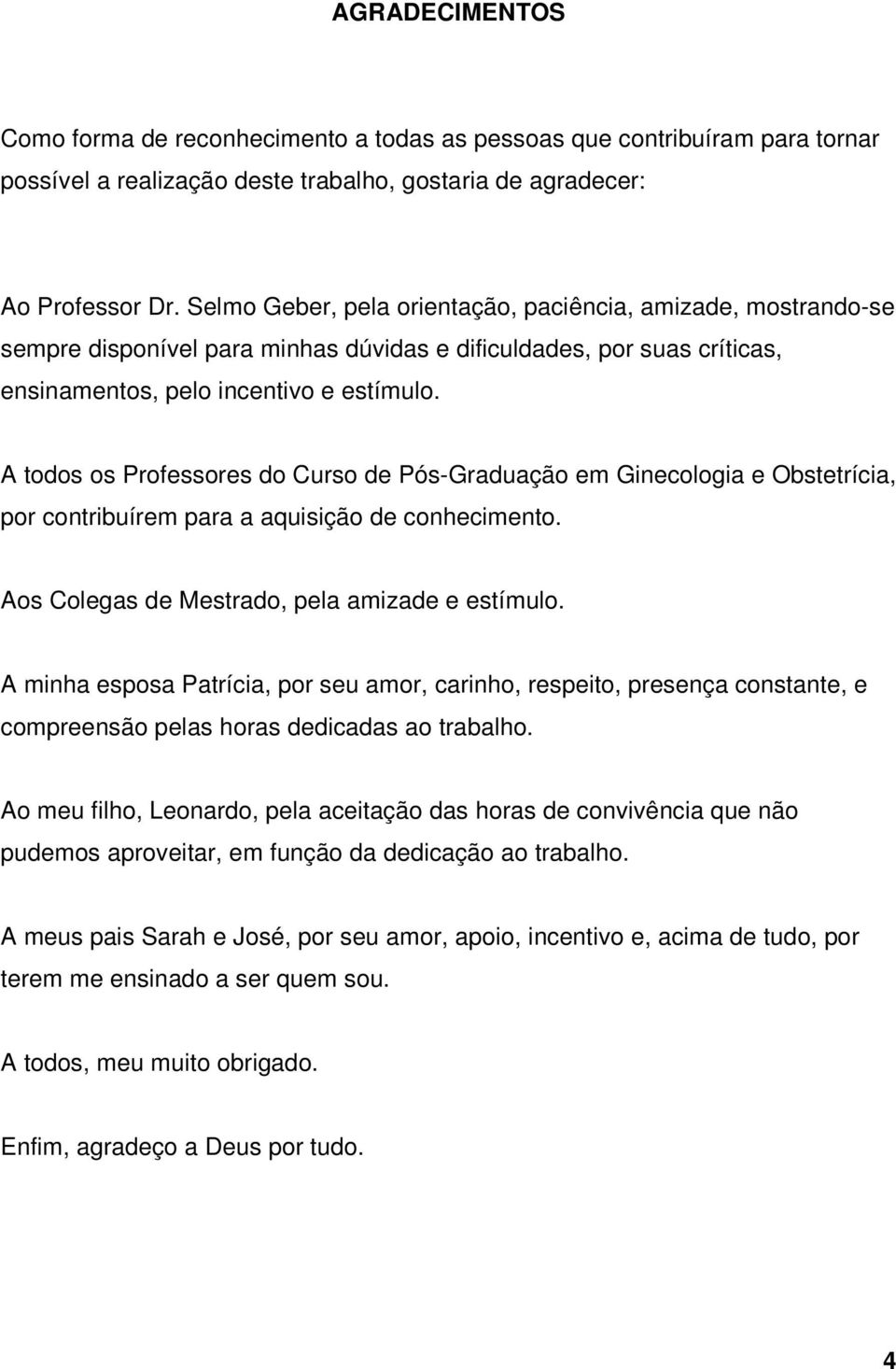 A todos os Professores do Curso de Pós-Graduação em Ginecologia e Obstetrícia, por contribuírem para a aquisição de conhecimento. Aos Colegas de Mestrado, pela amizade e estímulo.