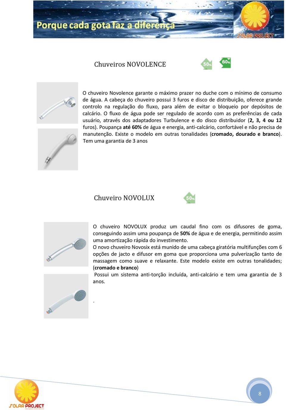 O fluxo de água pode ser regulado de acordo com as preferências de cada usuário, através dos adaptadores Turbulence e do disco distribuidor (2, 3, 4 ou 12 furos).