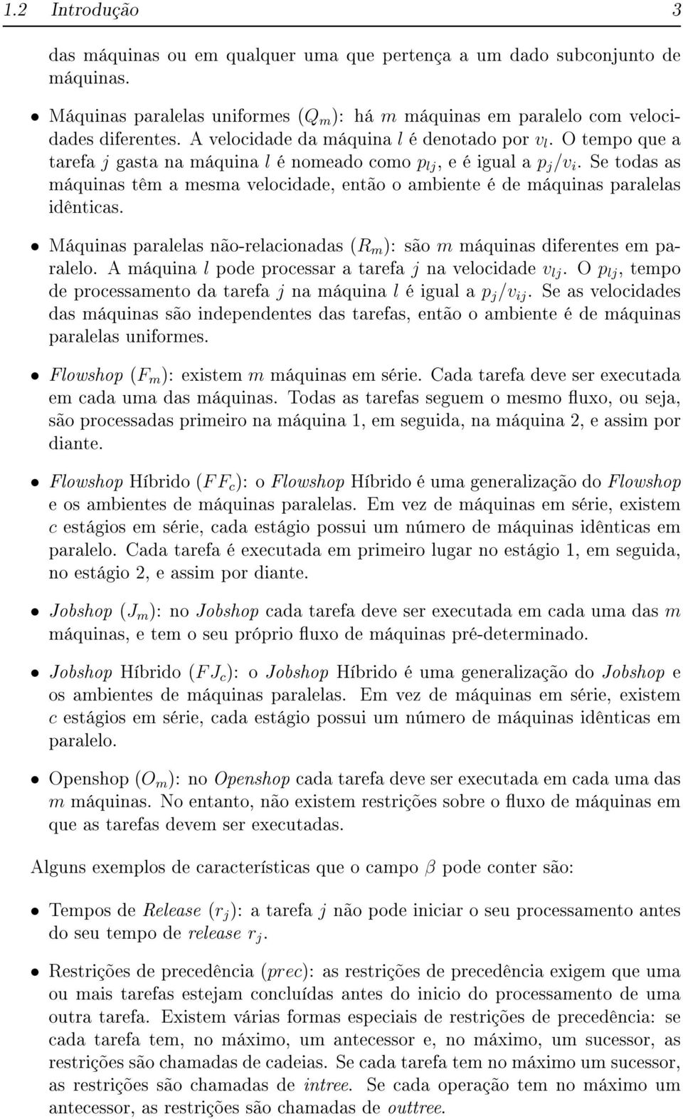 Se todas as máquinas têm a mesma velocidade, então o ambiente é de máquinas paralelas idênticas. Máquinas paralelas não-relacionadas (R m ): são m máquinas diferentes em paralelo.