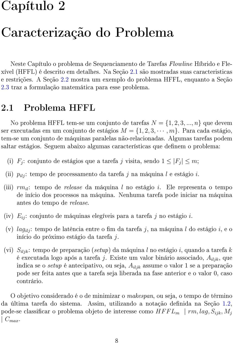 .., n} que devem ser executadas em um conjunto de estágios M = {1, 2, 3,, m}. Para cada estágio, tem-se um conjunto de máquinas paralelas não-relacionadas. Algumas tarefas podem saltar estágios.