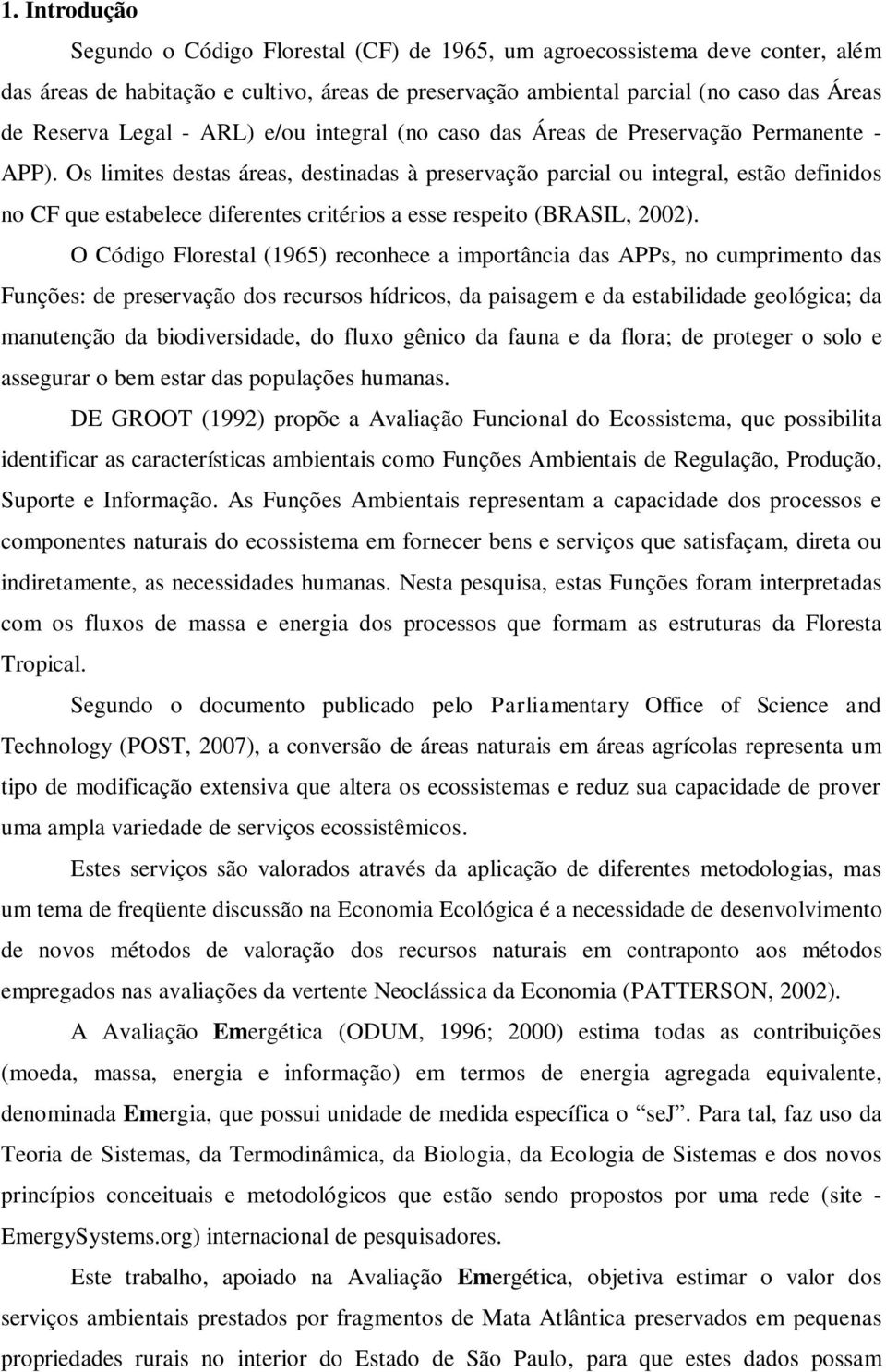 Os limites destas áreas, destinadas à preservação parcial ou integral, estão definidos no CF que estabelece diferentes critérios a esse respeito (BRASIL, 2002).