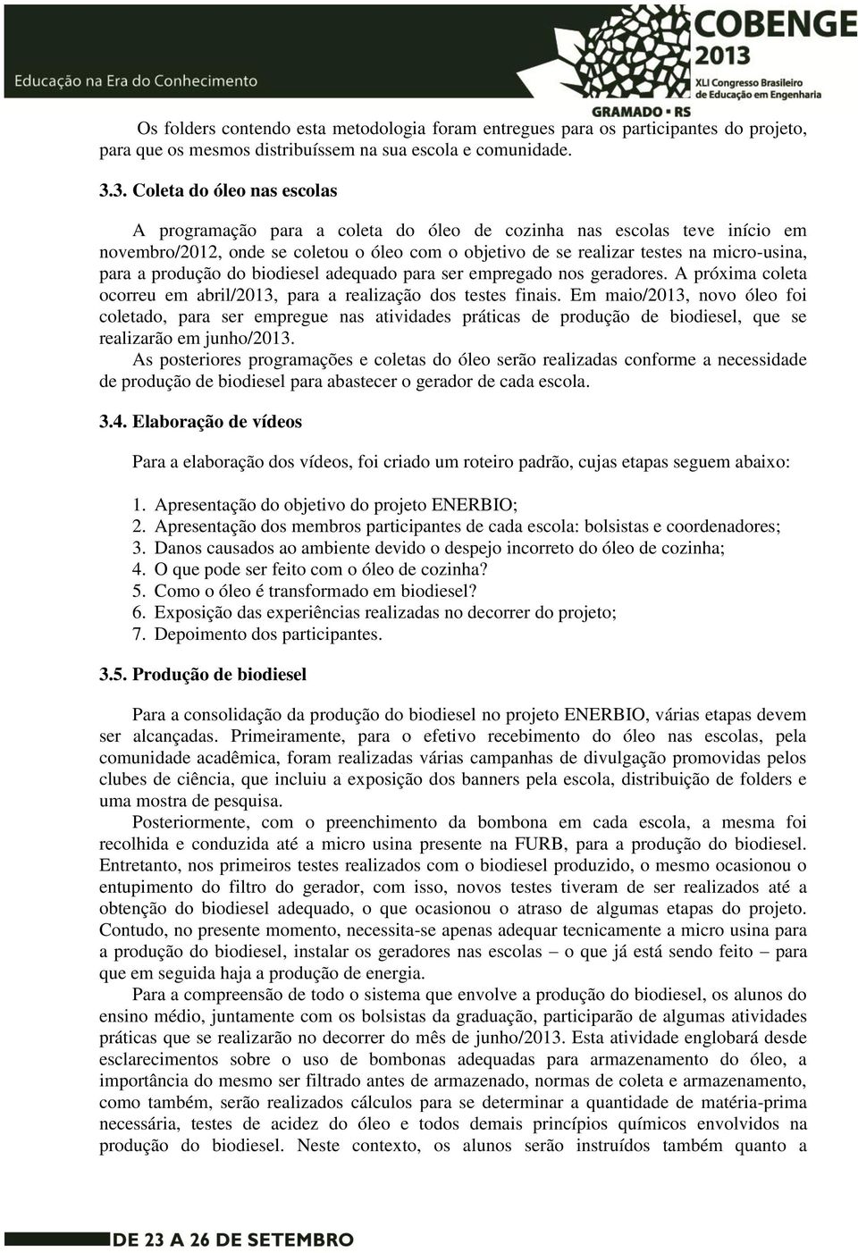 a produção do biodiesel adequado para ser empregado nos geradores. A próxima coleta ocorreu em abril/2013, para a realização dos testes finais.