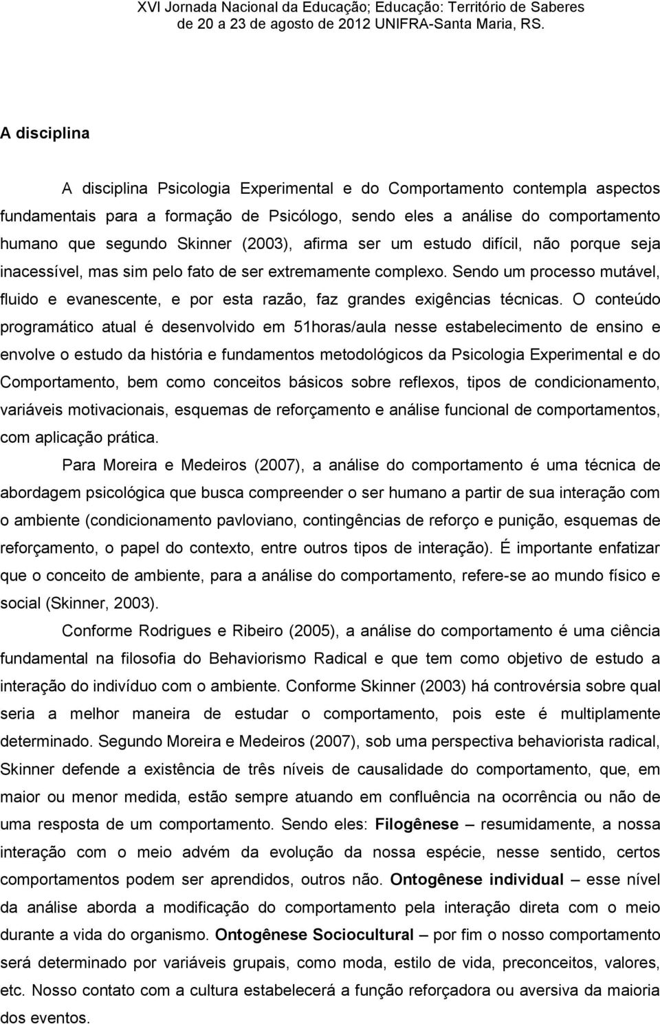 Sendo um processo mutável, fluido e evanescente, e por esta razão, faz grandes exigências técnicas.