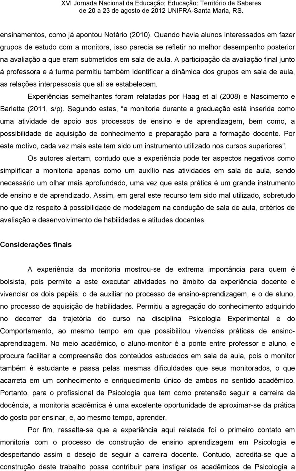 A participação da avaliação final junto à professora e à turma permitiu também identificar a dinâmica dos grupos em sala de aula, as relações interpessoais que ali se estabelecem.