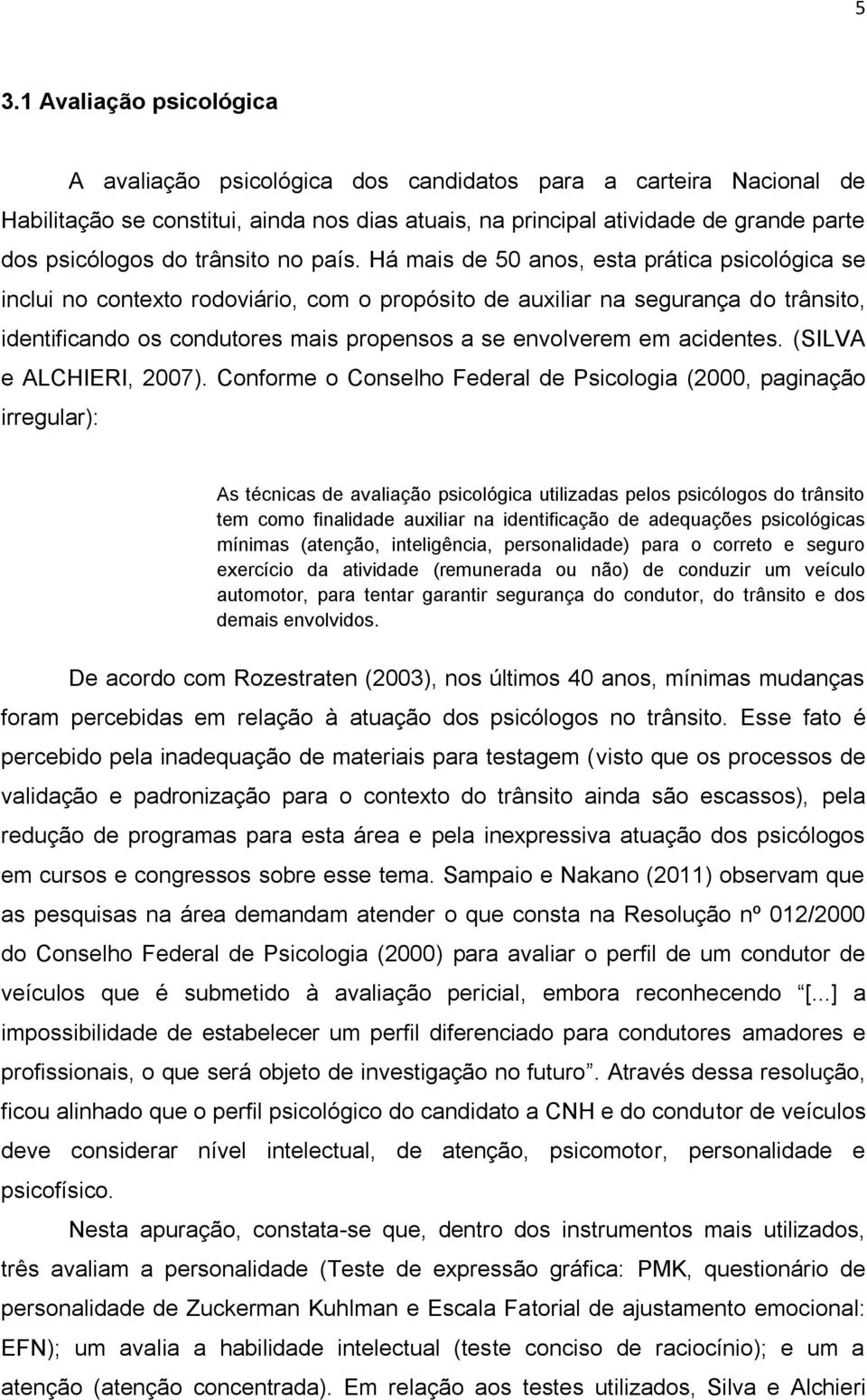 Há mais de 50 anos, esta prática psicológica se inclui no contexto rodoviário, com o propósito de auxiliar na segurança do trânsito, identificando os condutores mais propensos a se envolverem em